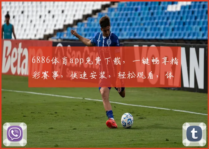 6886体育app免费下载，一键畅享精彩赛事，快速安装，轻松观看，体验不设限，三步轻松完成
