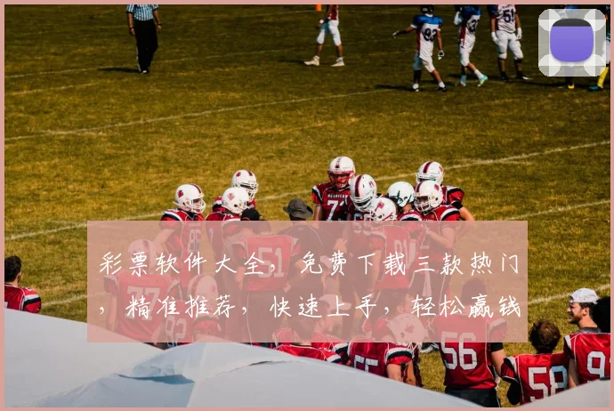 彩票软件大全，免费下载三款热门，精准推荐，快速上手，轻松赢钱三步走
