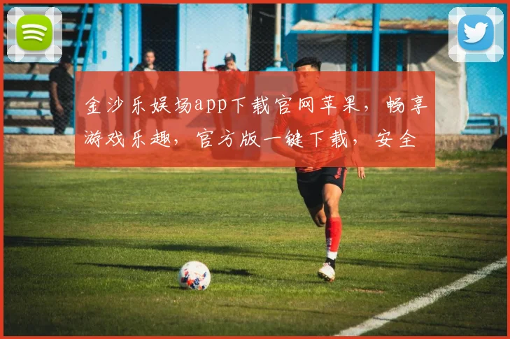 金沙乐娱场app下载官网苹果，畅享游戏乐趣，官方版一键下载，安全可靠，畅玩无忧