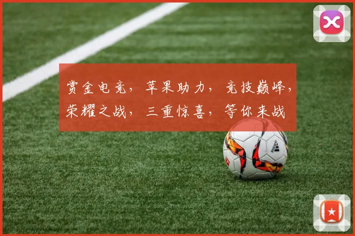 赏金电竞，苹果助力，竞技巅峰，荣耀之战，三重惊喜，等你来战