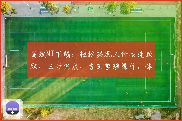 高效MT下载，轻松实现文件快速获取，三步完成，告别繁琐操作，体验便捷