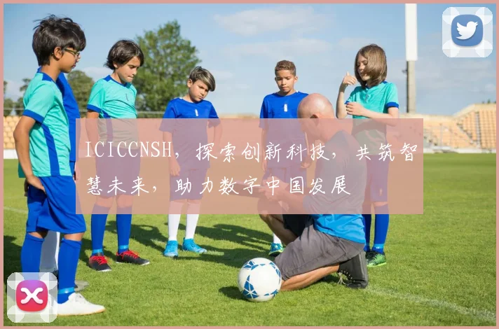 ICICCNSH，探索创新科技，共筑智慧未来，助力数字中国发展
