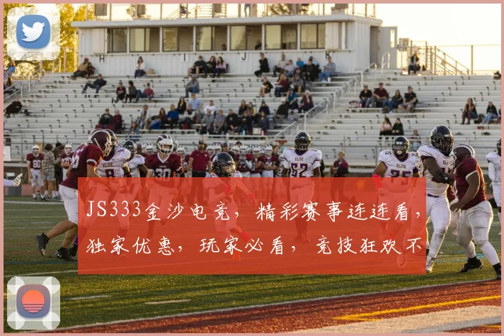JS333金沙电竞，精彩赛事连连看，独家优惠，玩家必看，竞技狂欢不止步，一网打尽