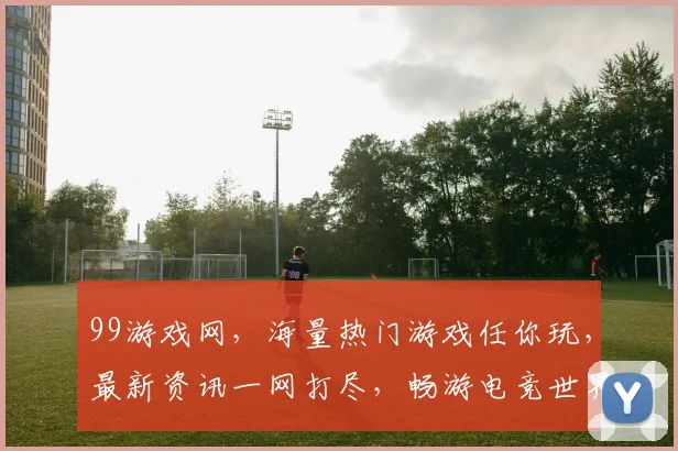 99游戏网，海量热门游戏任你玩，最新资讯一网打尽，畅游电竞世界，不容错过