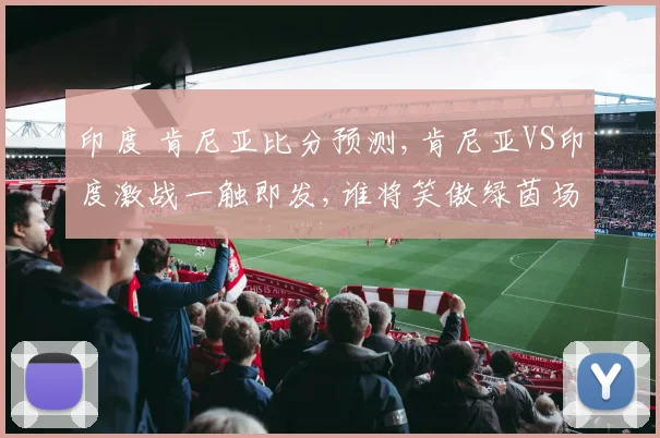印度 肯尼亚比分预测,肯尼亚VS印度激战一触即发,谁将笑傲绿茵场