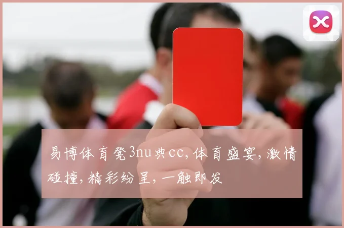 易博体育凳3nu典cc,体育盛宴,激情碰撞,精彩纷呈,一触即发