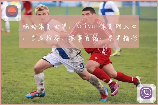 畅游体育世界，Kaiyun体育网入口，专业推荐，赛事直播，尽享精彩，一网打尽