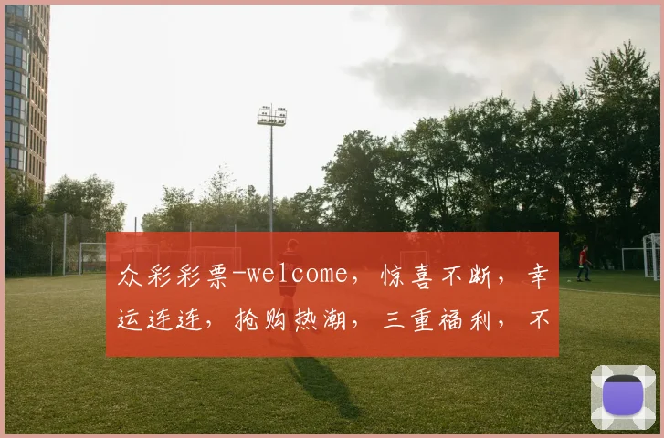 众彩彩票-welcome，惊喜不断，幸运连连，抢购热潮，三重福利，不容错过