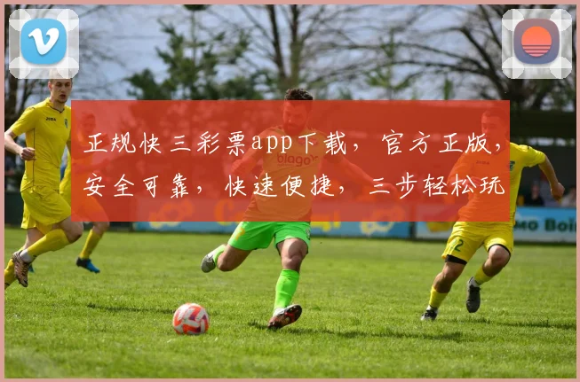 正规快三彩票app下载，官方正版，安全可靠，快速便捷，三步轻松玩转，不容错过